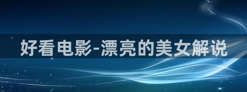 天堂视频不卡：好看电影-漂亮的美女解说
