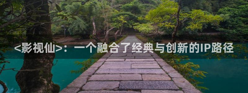 电影天堂飘雪：<影视仙>：一个融合了经典与创新的IP路径