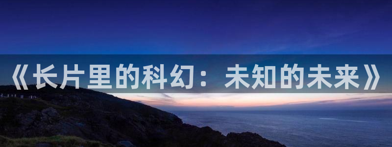 天堂影院2017在线观看：《长片里的科幻：未知的未来》