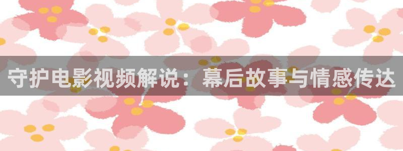 男人天堂2018在线观看97：守护电影视频解说：幕后故事与情感传达