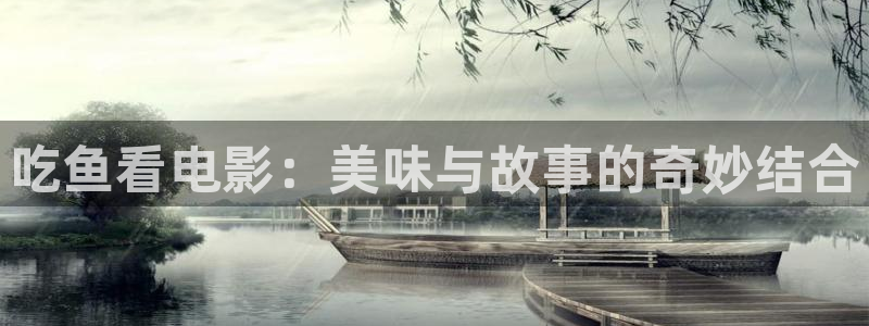漫禁娘天堂为什么进不去：吃鱼看电影：美味与故事的奇妙结合