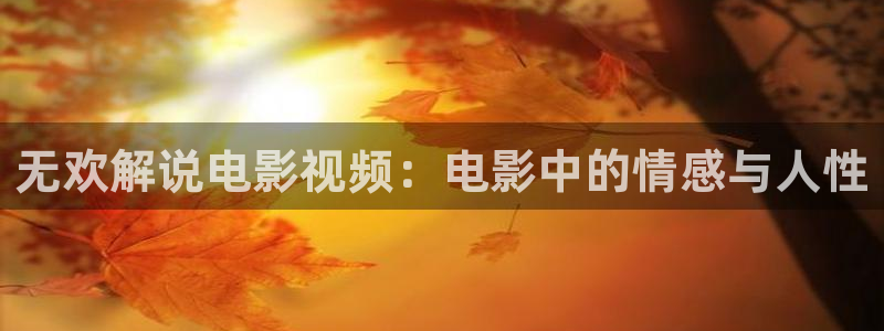 av在线天堂人人：无欢解说电影视频：电影中的情感与人性