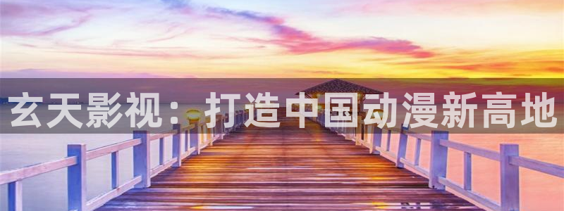 天堂影院电视剧全集在线观看红桃：玄天影视：打造中国动漫新高地