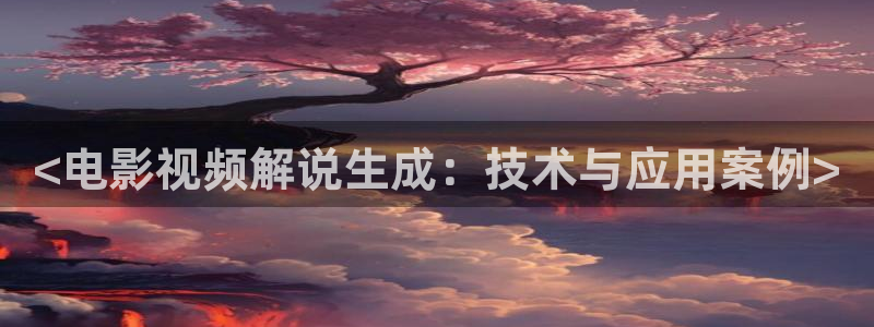 新漫天堂：<电影视频解说生成：技术与应用案例>