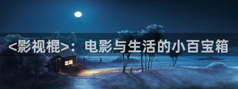 色漫天堂下载：<影视棍>：电影与生活的小百宝箱