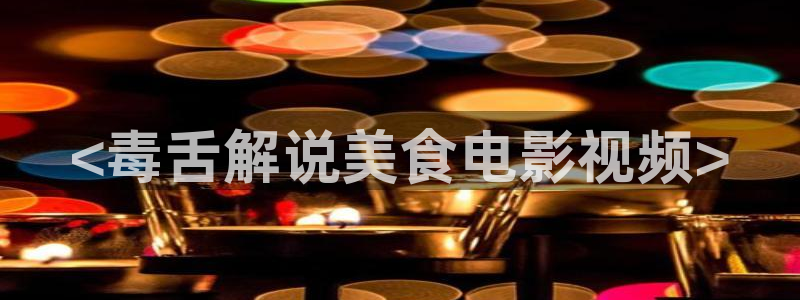 漫禁天堂网页版：<毒舌解说美食电影视频>