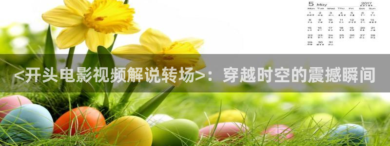 97色伦电影天堂：<开头电影视频解说转场>：穿越时空的震撼瞬间