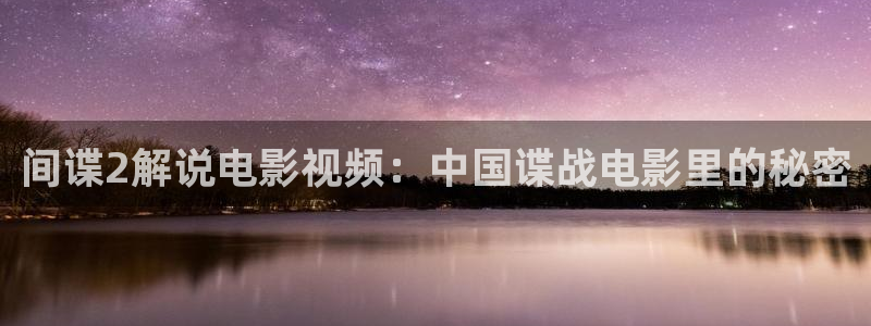 韩漫天堂网站：间谍2解说电影视频：中国谍战电影里的秘密